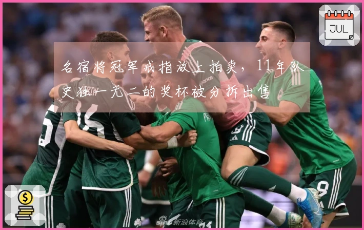 名宿将冠军戒指放上拍卖，11年队史独一无二的奖杯被分拆出售