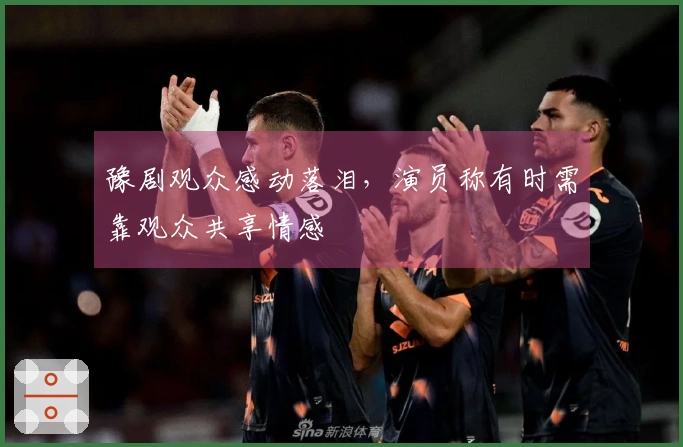 豫剧观众感动落泪，演员称有时需靠观众共享情感