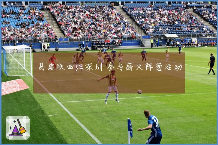 易建联回归深圳 参与薪火阵营活动