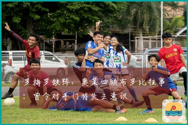 罗梅罗缺阵，奥莱回顾布罗比往事：曾令对手门将失去意识