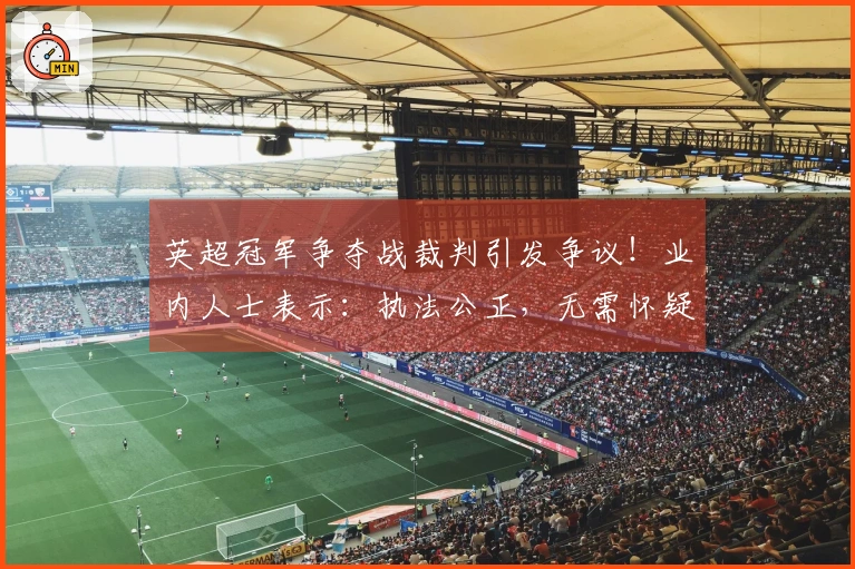 英超冠军争夺战裁判引发争议！业内人士表示：执法公正，无需怀疑