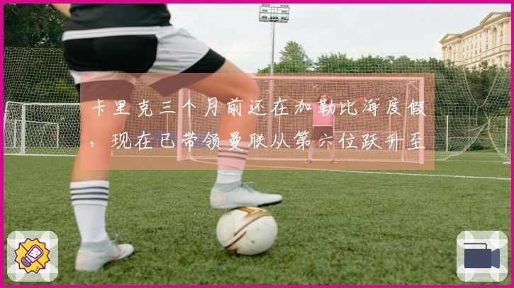 卡里克三个月前还在加勒比海度假，现在已带领曼联从第六位跃升至第三位