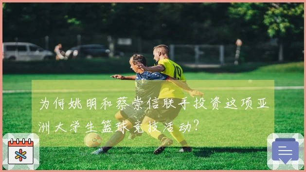 为何姚明和蔡崇信联手投资这项亚洲大学生篮球竞技活动？