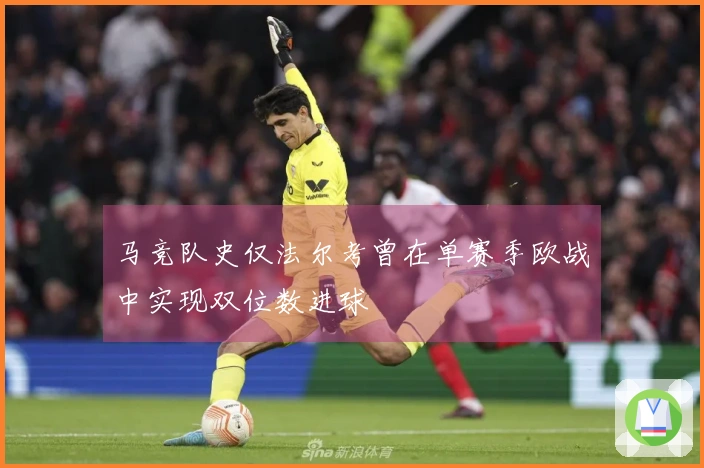 马竞队史仅法尔考曾在单赛季欧战中实现双位数进球