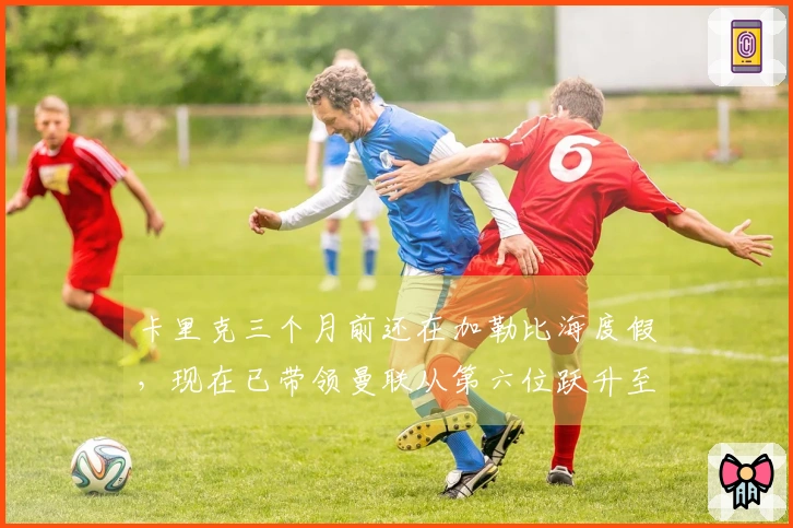卡里克三个月前还在加勒比海度假，现在已带领曼联从第六位跃升至第三位