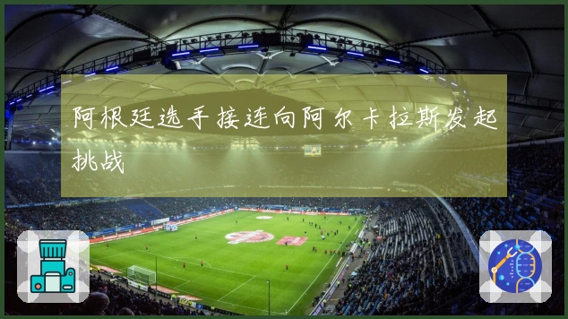 阿根廷选手接连向阿尔卡拉斯发起挑战