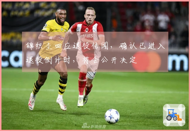 锦织圭回应退役传闻，确认已进入退役倒计时，将会公开决定