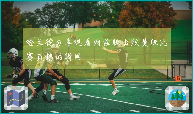 哈兰德分享观看利兹联击败曼联比赛直播的瞬间