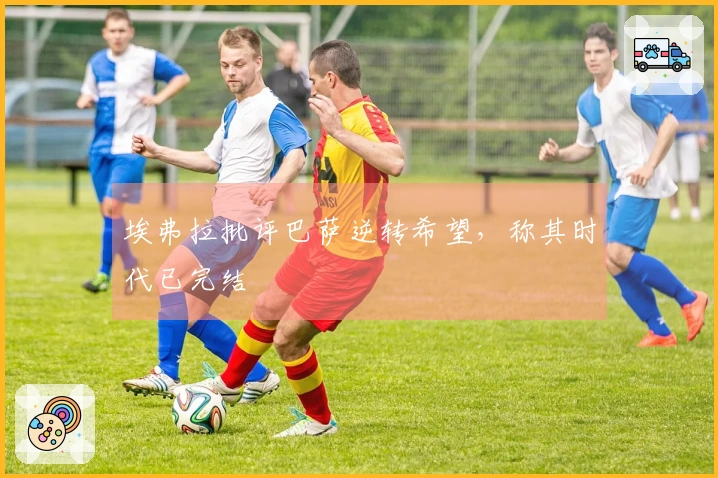 埃弗拉批评巴萨逆转希望，称其时代已完结
