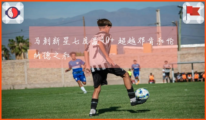 马刺新星七度轰40+ 超越邓肯和伦纳德之和