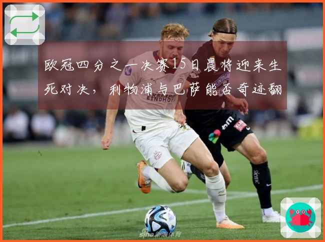 欧冠四分之一决赛15日晨将迎来生死对决，利物浦与巴萨能否奇迹翻盘