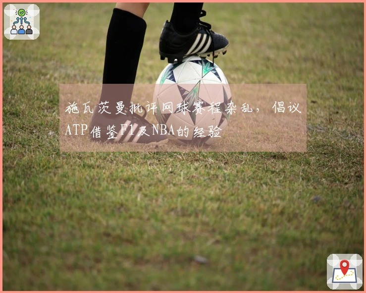 施瓦茨曼批评网球赛程杂乱，倡议ATP借鉴F1及NBA的经验